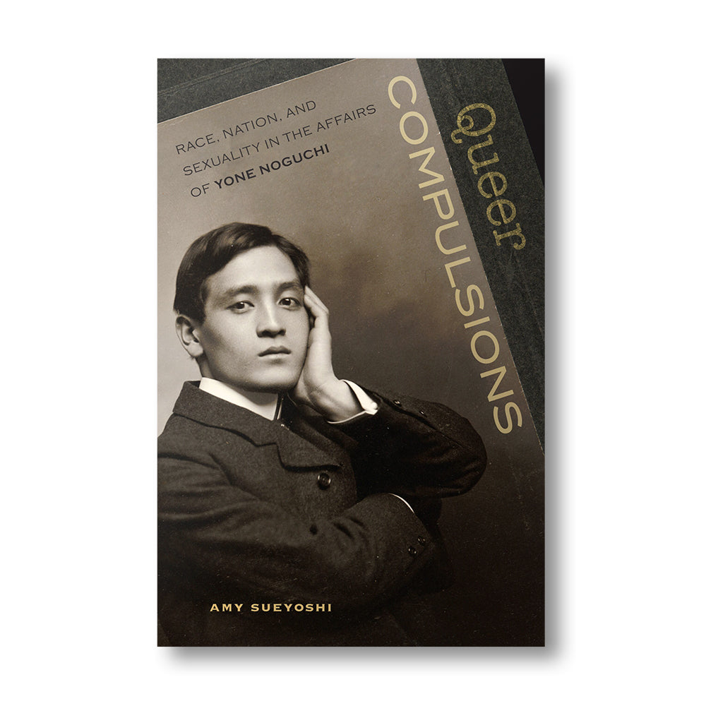 Queer Compulsions: Race, Nation, and Sexuality in the Affairs of Yone Noguchi book