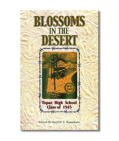 Blossoms in the Desert: Topaz High School Class of 1945--Our Story in an American Concentration Camp