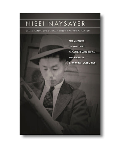 Nisei Naysayer: The Memoir of Militant Japanese American Journalist Jimmie Omura *